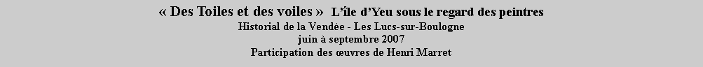 Zone de Texte:  Des Toiles et des voiles   Lle dYeu sous le regard des peintresHistorial de la Vende - Les Lucs-sur-Boulogne  juin  septembre 2007Participation des uvres de Henri Marret 